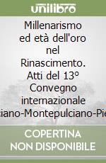 Millenarismo ed età dell'oro nel Rinascimento. Atti del 13° Convegno internazionale (Chianciano-Montepulciano-Pienza, 16-19 luglio 2001) libro