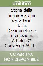 Storia della lingua e storia dell'arte in Italia. Dissimmetrie e intersezioni. Atti del 3° Convegno ASLI (Roma, 30-31 maggio 2002) libro