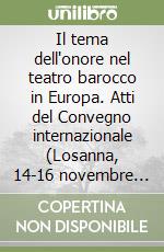 Il tema dell'onore nel teatro barocco in Europa. Atti del Convegno internazionale (Losanna, 14-16 novembre 2002) libro