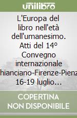 L'Europa del libro nell'età dell'umanesimo. Atti del 14° Convegno internazionale (Chianciano-Firenze-Pienza, 16-19 luglio 2002) libro