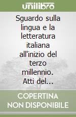 Sguardo sulla lingua e la letteratura italiana all'inizio del terzo millennio. Atti del Convegno internazionale (Bruxelles, 15-16 marzo 2002) libro