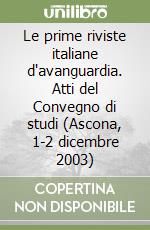 Le prime riviste italiane d'avanguardia. Atti del Convegno di studi (Ascona, 1-2 dicembre 2003) libro