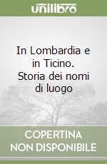 In Lombardia e in Ticino. Storia dei nomi di luogo libro