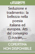 Seduzione e tradimento: la bellezza nella poesia italiana ed europea. Atti del convegno (Louvain, 11-13 dicembre 2003) libro