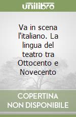 Va in scena l'italiano. La lingua del teatro tra Ottocento e Novecento libro