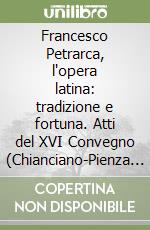 Francesco Petrarca, l'opera latina: tradizione e fortuna. Atti del XVI Convegno (Chianciano-Pienza 19-22 luglio 2004) libro