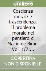 Coscienza morale e trascendenza. Il problema morale nel pensiero di Maine de Biran. Vol. 1/7: Ricognizione della vita e degli scritti religiosi biraniani libro