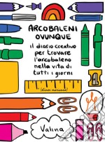 Arcobaleni ovunque. Il diario creativo per trovare l'arcobaleno nella vita di tutti i giorni libro