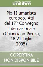 Pio II umanista europeo. Atti del 17° Convegno internazionale (Chianciano-Pienza, 18-21 luglio 2005) libro