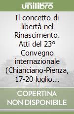 Il concetto di libertà nel Rinascimento. Atti del 23° Convegno internazionale (Chianciano-Pienza, 17-20 luglio 2006) libro