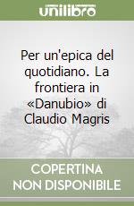 Per un'epica del quotidiano. La frontiera in «Danubio» di Claudio Magris libro