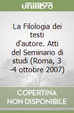 La Filologia dei testi d'autore. Atti del Seminario di studi (Roma, 3 -4 ottobre 2007) libro