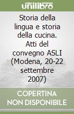 Storia della lingua e storia della cucina. Atti del convegno ASLI (Modena, 20-22 settembre 2007) libro