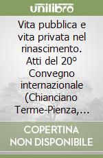 Vita pubblica e vita privata nel rinascimento. Atti del 20° Convegno internazionale (Chianciano Terme-Pienza, 21-24 luglio 2008) libro