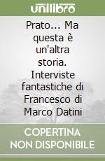 Prato... Ma questa è un'altra storia. Interviste fantastiche di Francesco di Marco Datini libro