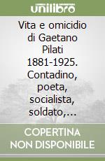 Vita e omicidio di Gaetano Pilati 1881-1925. Contadino, poeta, socialista, soldato, inventore e costruttore