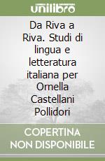 Da Riva a Riva. Studi di lingua e letteratura italiana per Ornella Castellani Pollidori libro