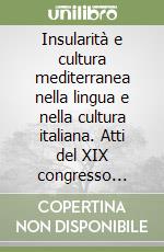 Insularità e cultura mediterranea nella lingua e nella cultura italiana. Atti del XIX congresso A.I.P.I. (Cagliari, 25-28 agosto 2010) vol. 1-2 libro