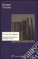 I sensi e la ragione. L'ideologia della letteratura dell'ultimo Vittorini libro