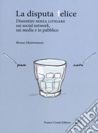 La disputa felice. Dissentire senza litigare sui social network, sui media e in pubblico libro