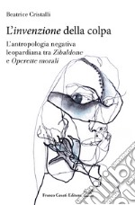 L'«invenzione» della colpa. L'antropologia negativa leopardiana tra «Zibaldone» e «Operette morali» libro