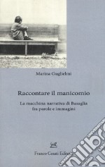 Raccontare il manicomio. La macchina narrativa di Basaglia fra parole e immagini