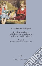 L'eredita' di Antigone. Sorelle e sorellanze nelle letterature, nelle arti e nella politica libro