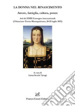 La donna nel Rinascimento. Amore, famiglia, cultura, potere. Atti del 29° Convegno internazionale (Chianciano Terme-Montepulciano, 20-22 luglio 2017) libro