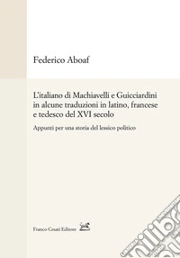 L'italiano di Machiavelli e Guicciardini in alcune traduzioni in latino, francese e tedesco del XVI secolo. Appunti per una storia del lessico politico libro