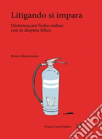 Litigando si impara. Disinnescare l'odio online con la disputa felice libro