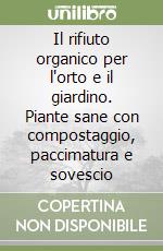 Il rifiuto organico per l'orto e il giardino. Piante sane con compostaggio, paccimatura e sovescio libro