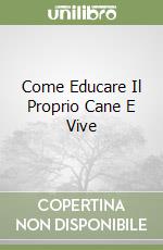 Come Educare Il Proprio Cane E Vive libro