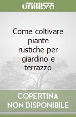 Come coltivare piante rustiche per giardino e terrazzo libro