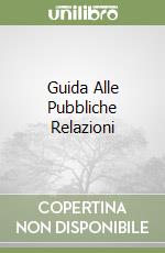 Guida Alle Pubbliche Relazioni libro