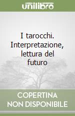 I tarocchi. Interpretazione, lettura del futuro libro