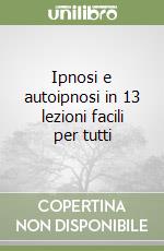 Ipnosi e autoipnosi in 13 lezioni facili per tutti libro