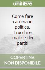 Come fare carriera in politica. Trucchi e malizie dei partiti libro