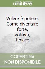 Volere è potere. Come diventare forte, volitivo, tenace libro