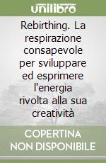 Rebirthing. La respirazione consapevole per sviluppare ed esprimere l'energia rivolta alla sua creatività libro