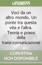 Voci da un altro mondo. Un ponte tra questa vita e l'altra. Teoria e prassi della trans-comunicazione libro