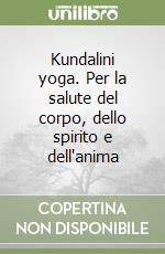 Kundalini yoga. Per la salute del corpo, dello spirito e dell'anima