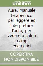 Aura. Manuale terapeutico per leggere ed interpretare l'aura, per vedere a colori i campi energetici libro