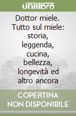 Dottor miele. Tutto sul miele: storia, leggenda, cucina, bellezza, longevità ed altro ancora libro