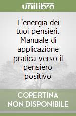 L'energia dei tuoi pensieri. Manuale di applicazione pratica verso il pensiero positivo libro