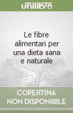 Le fibre alimentari per una dieta sana e naturale