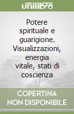 Potere spirituale e guarigione. Visualizzazioni, energia vitale, stati di coscienza libro