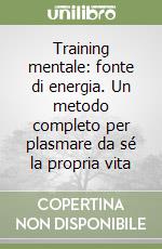 Training mentale: fonte di energia. Un metodo completo per plasmare da sé la propria vita libro