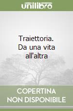 Traiettoria. Da una vita all'altra libro