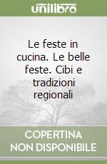 Le feste in cucina. Le belle feste. Cibi e tradizioni regionali libro