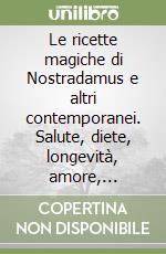 Le ricette magiche di Nostradamus e altri contemporanei. Salute, diete, longevità, amore, bellezza libro